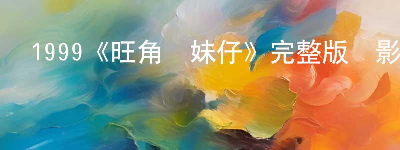 蔡劍秋發布1999《旺角靚妹仔》完整版電影/在線觀看/百度云-美劇天堂